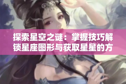 探索星空之谜：掌握技巧解锁星座图形与获取星星的方法指南