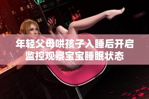 年轻父母哄孩子入睡后开启监控观察宝宝睡眠状态
