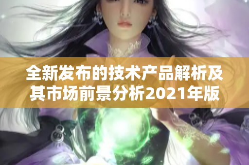 全新发布的技术产品解析及其市场前景分析2021年版