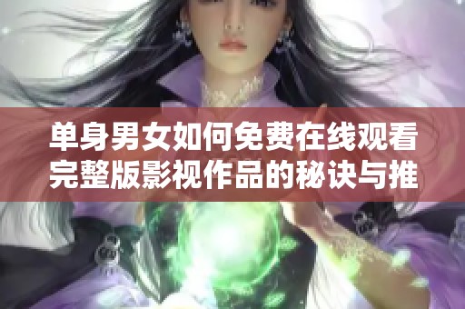 单身男女如何免费在线观看完整版影视作品的秘诀与推荐