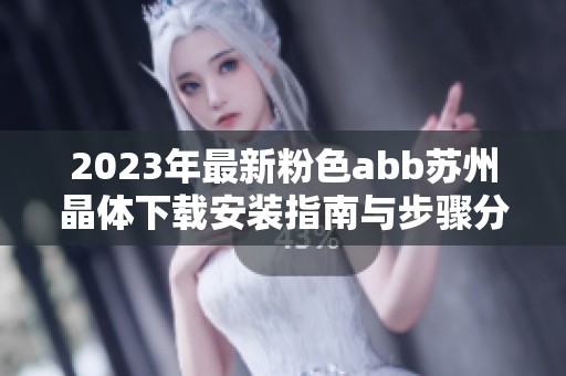 2023年最新粉色abb苏州晶体下载安装指南与步骤分享
