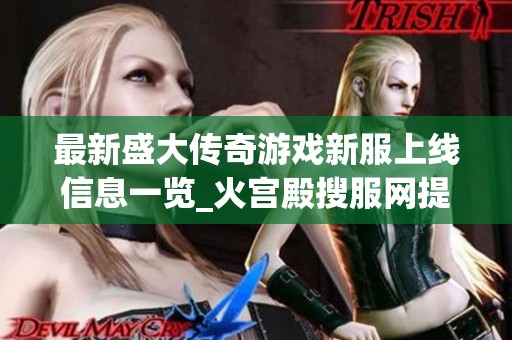最新盛大传奇游戏新服上线信息一览_火宫殿搜服网提供详尽开服时间和活动攻略