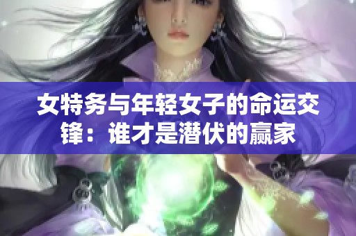 女特务与年轻女子的命运交锋：谁才是潜伏的赢家
