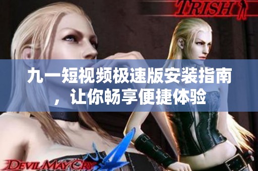 九一短视频极速版安装指南，让你畅享便捷体验