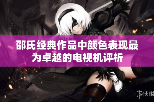 邵氏经典作品中颜色表现最为卓越的电视机评析