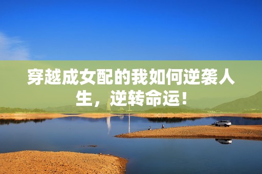 穿越成女配的我如何逆袭人生，逆转命运！