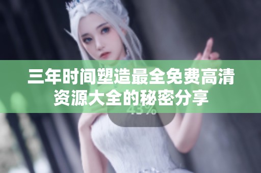 三年时间塑造最全免费高清资源大全的秘密分享