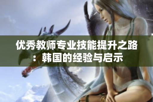 优秀教师专业技能提升之路：韩国的经验与启示
