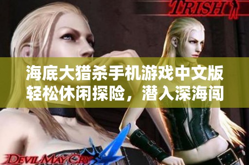 海底大猎杀手机游戏中文版轻松休闲探险，潜入深海闯荡寻找神秘海洋生物