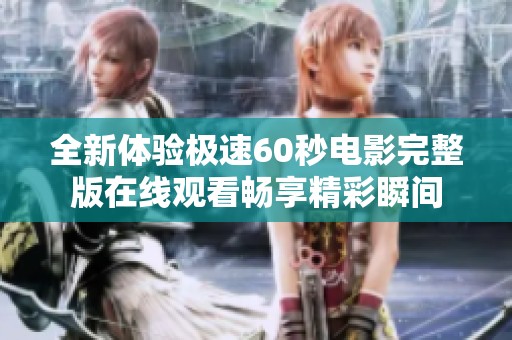 全新体验极速60秒电影完整版在线观看畅享精彩瞬间