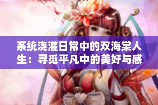 系统浇灌日常中的双海棠人生：寻觅平凡中的美好与感动