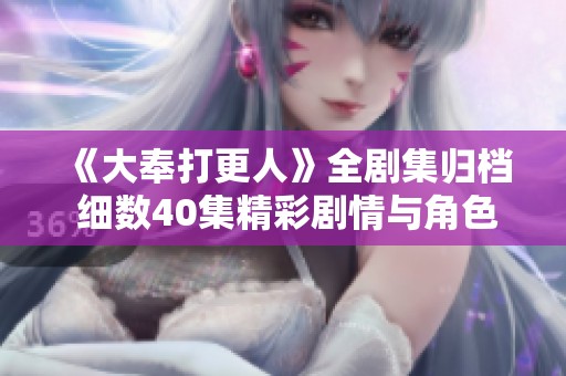 《大奉打更人》全剧集归档 细数40集精彩剧情与角色分析