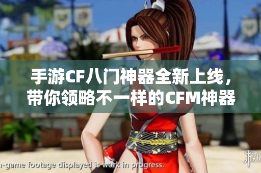 手游CF八门神器全新上线，带你领略不一样的CFM神器排名与游戏体验解析
