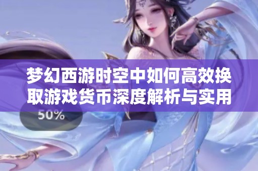 梦幻西游时空中如何高效换取游戏货币深度解析与实用技巧分享