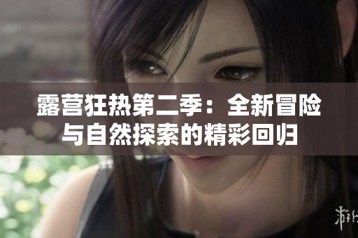 露营狂热第二季：全新冒险与自然探索的精彩回归