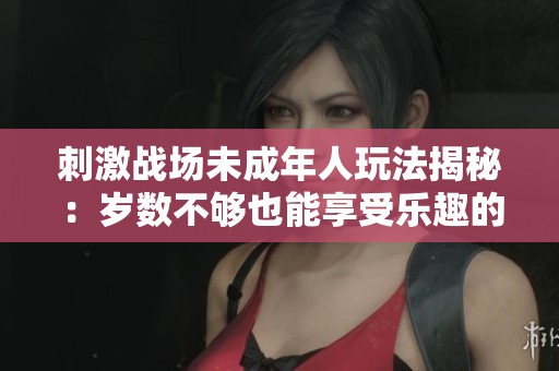 刺激战场未成年人玩法揭秘：岁数不够也能享受乐趣的方法