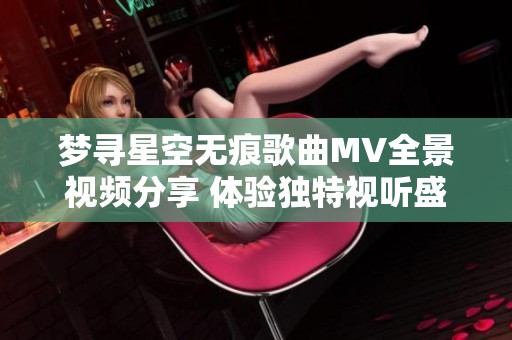 梦寻星空无痕歌曲MV全景视频分享 体验独特视听盛宴