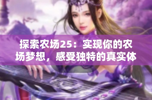 探索农场25：实现你的农场梦想，感受独特的真实体验与浪漫生活方式