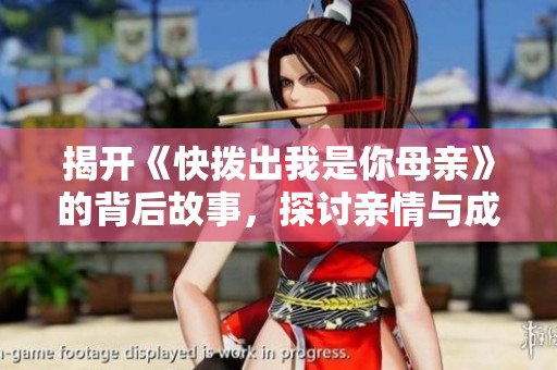 揭开《快拨出我是你母亲》的背后故事，探讨亲情与成长的深刻主题