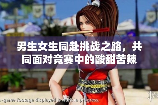男生女生同赴挑战之路，共同面对竞赛中的酸甜苦辣