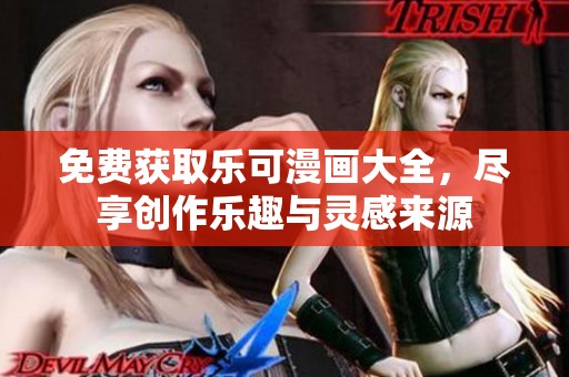 免费获取乐可漫画大全，尽享创作乐趣与灵感来源