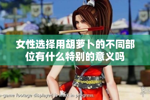 女性选择用胡萝卜的不同部位有什么特别的意义吗
