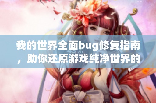 我的世界全面bug修复指南，助你还原游戏纯净世界的完美体验