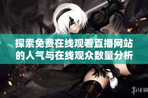 探索免费在线观看直播网站的人气与在线观众数量分析