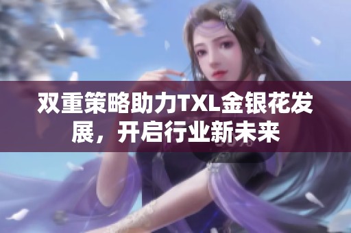 双重策略助力TXL金银花发展，开启行业新未来