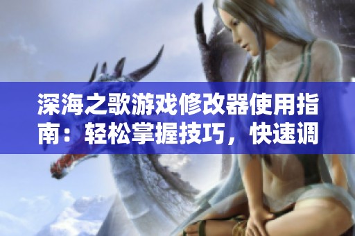 深海之歌游戏修改器使用指南：轻松掌握技巧，快速调整游戏数据的完美方法