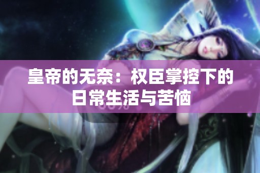 皇帝的无奈：权臣掌控下的日常生活与苦恼