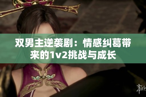 双男主逆袭剧：情感纠葛带来的1v2挑战与成长