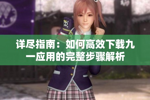 详尽指南：如何高效下载九一应用的完整步骤解析