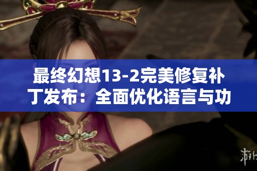 最终幻想13-2完美修复补丁发布：全面优化语言与功能提升体验
