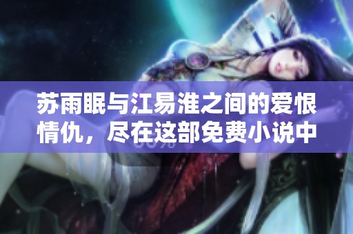 苏雨眠与江易淮之间的爱恨情仇，尽在这部免费小说中揭晓
