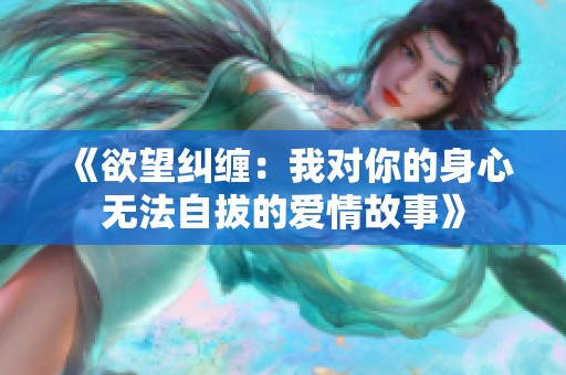 《欲望纠缠：我对你的身心无法自拔的爱情故事》