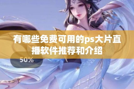 有哪些免费可用的ps大片直播软件推荐和介绍