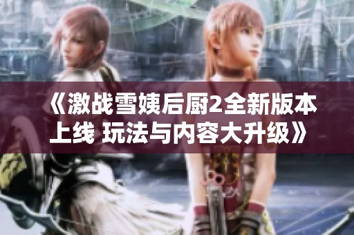 《激战雪姨后厨2全新版本上线 玩法与内容大升级》