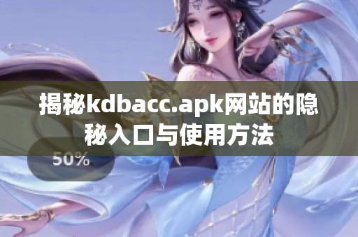 揭秘kdbacc.apk网站的隐秘入口与使用方法