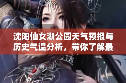 沈阳仙女湖公园天气预报与历史气温分析，带你了解最佳旅游指数与出行建议