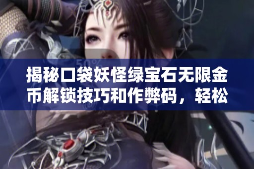 揭秘口袋妖怪绿宝石无限金币解锁技巧和作弊码，轻松畅玩无压力