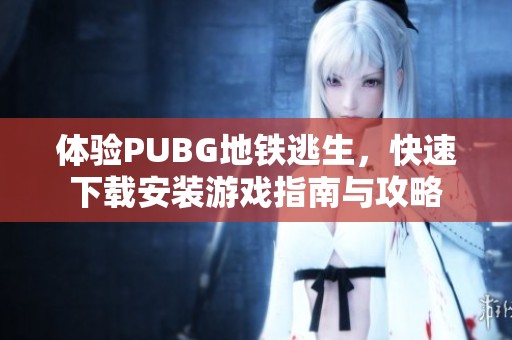 体验PUBG地铁逃生，快速下载安装游戏指南与攻略