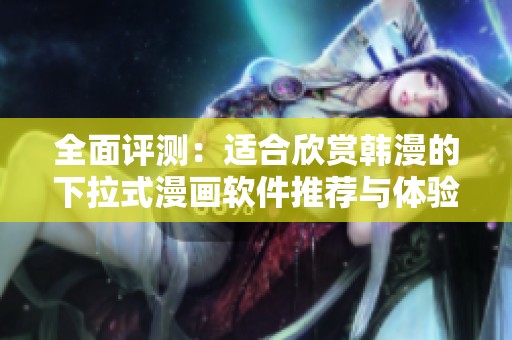 全面评测：适合欣赏韩漫的下拉式漫画软件推荐与体验分析