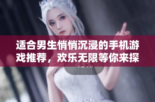 适合男生悄悄沉浸的手机游戏推荐，欢乐无限等你来探索