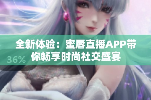 全新体验：蜜唇直播APP带你畅享时尚社交盛宴