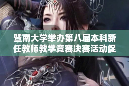 暨南大学举办第八届本科新任教师教学竞赛决赛活动促进教学质量提升与教师发展