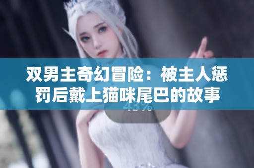 双男主奇幻冒险：被主人惩罚后戴上猫咪尾巴的故事