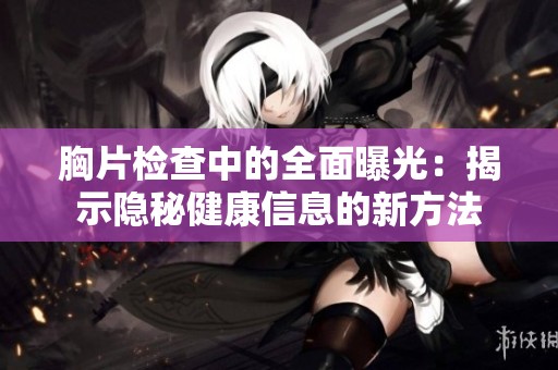 胸片检查中的全面曝光：揭示隐秘健康信息的新方法