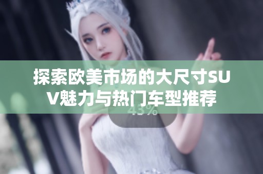 探索欧美市场的大尺寸SUV魅力与热门车型推荐