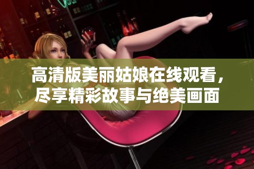 高清版美丽姑娘在线观看，尽享精彩故事与绝美画面